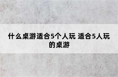 什么桌游适合5个人玩 适合5人玩的桌游